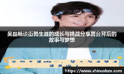 吴磊畅谈街舞生涯的成长与挑战分享舞台背后的故事与梦想