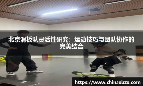 北京滑板队灵活性研究：运动技巧与团队协作的完美结合