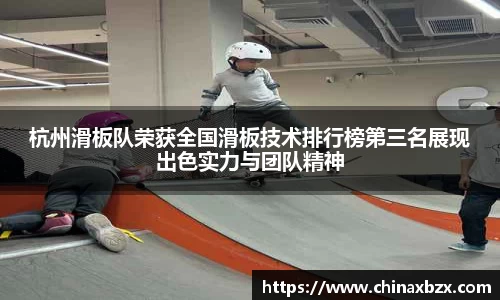 杭州滑板队荣获全国滑板技术排行榜第三名展现出色实力与团队精神