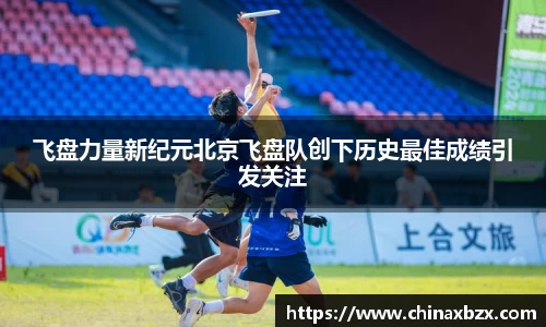 飞盘力量新纪元北京飞盘队创下历史最佳成绩引发关注