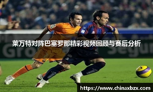 莱万特对阵巴塞罗那精彩视频回顾与赛后分析