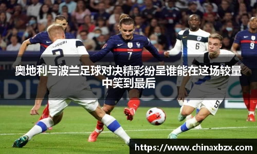 奥地利与波兰足球对决精彩纷呈谁能在这场较量中笑到最后