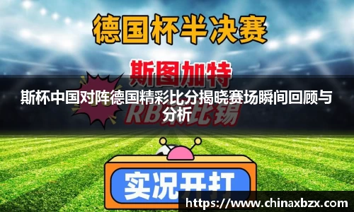 斯杯中国对阵德国精彩比分揭晓赛场瞬间回顾与分析