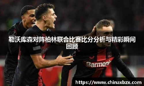 勒沃库森对阵柏林联合比赛比分分析与精彩瞬间回顾