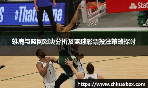 雄鹿与篮网对决分析及篮球彩票投注策略探讨