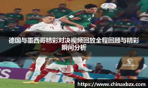德国与墨西哥精彩对决视频回放全程回顾与精彩瞬间分析