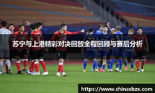 苏宁与上港精彩对决回放全程回顾与赛后分析