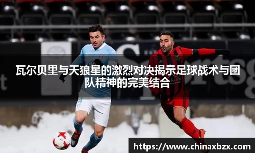 瓦尔贝里与天狼星的激烈对决揭示足球战术与团队精神的完美结合