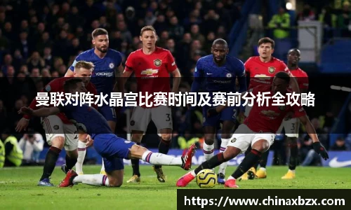 曼联对阵水晶宫比赛时间及赛前分析全攻略