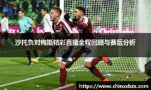 沙托鲁对梅斯精彩直播全程回顾与赛后分析