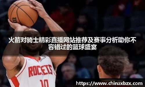 火箭对骑士精彩直播网站推荐及赛事分析助你不容错过的篮球盛宴